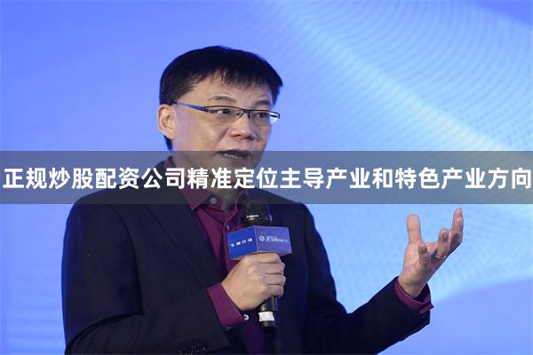 正规炒股配资公司精准定位主导产业和特色产业方向