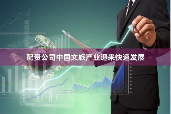 配资公司中国文旅产业迎来快速发展
