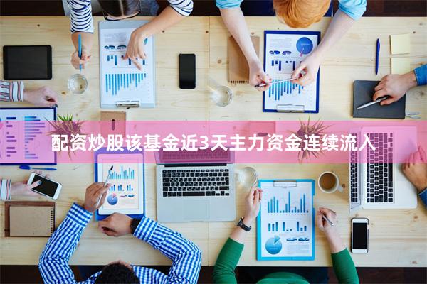 配资炒股该基金近3天主力资金连续流入