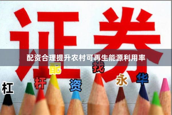 配资合理提升农村可再生能源利用率