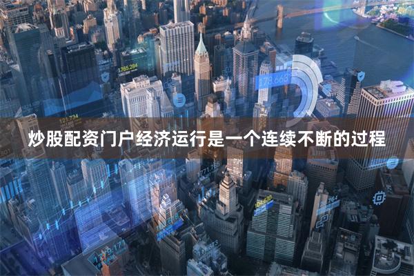 炒股配资门户经济运行是一个连续不断的过程