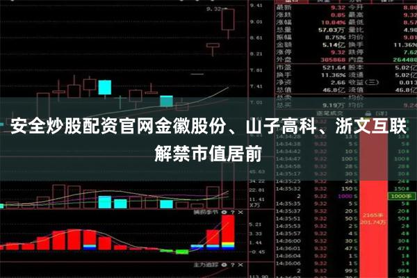 安全炒股配资官网金徽股份、山子高科、浙文互联解禁市值居前
