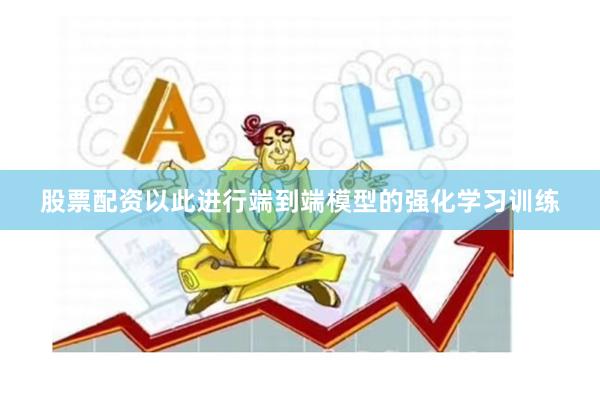 股票配资以此进行端到端模型的强化学习训练