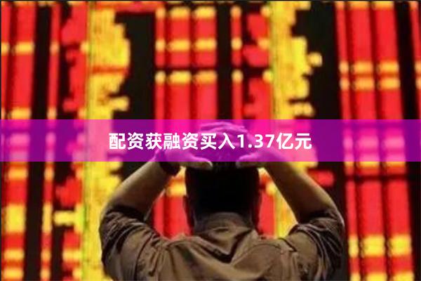 配资获融资买入1.37亿元