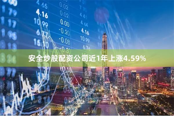 安全炒股配资公司近1年上涨4.59%