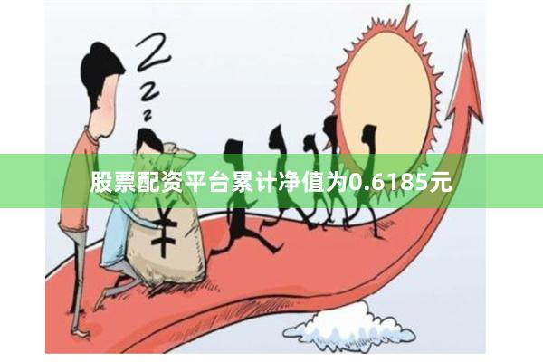 股票配资平台累计净值为0.6185元
