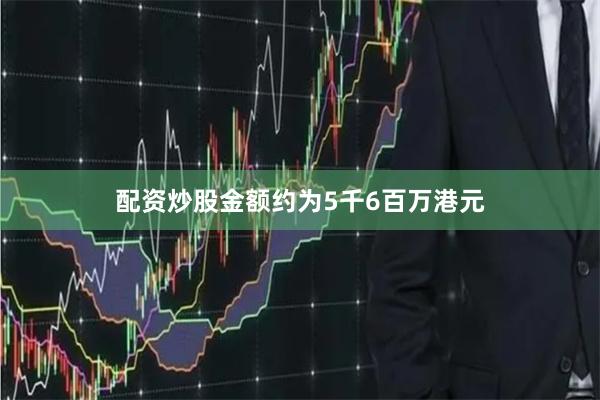 配资炒股金额约为5千6百万港元