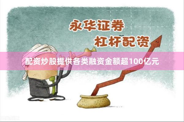 配资炒股提供各类融资金额超100亿元