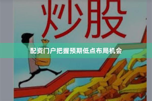 配资门户把握预期低点布局机会