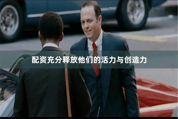 配资充分释放他们的活力与创造力