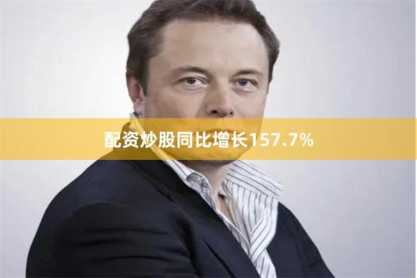 配资炒股同比增长157.7%
