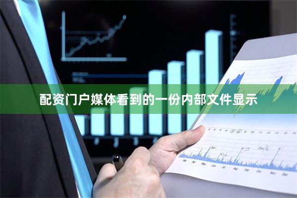 配资门户媒体看到的一份内部文件显示