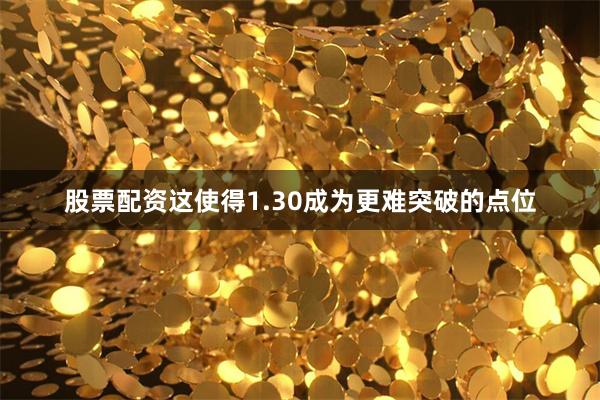 股票配资这使得1.30成为更难突破的点位