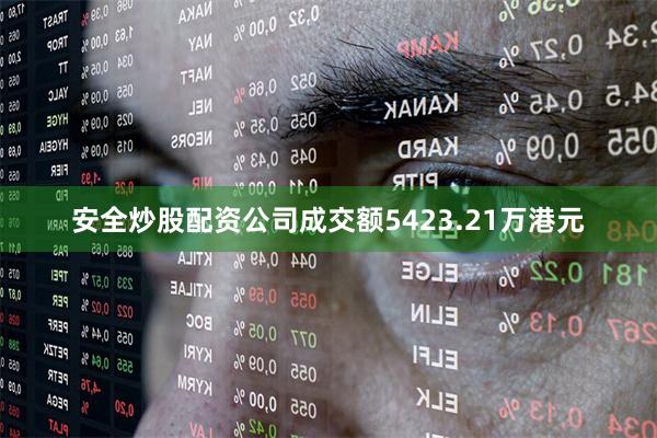 安全炒股配资公司成交额5423.21万港元