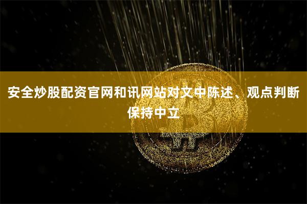 安全炒股配资官网和讯网站对文中陈述、观点判断保持中立