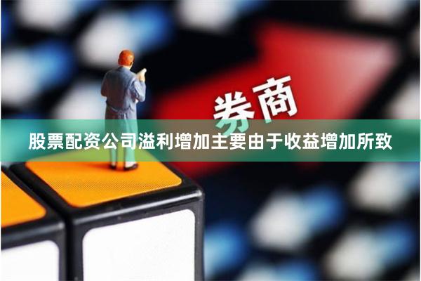 股票配资公司溢利增加主要由于收益增加所致