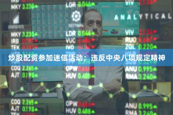 炒股配资参加迷信活动；违反中央八项规定精神