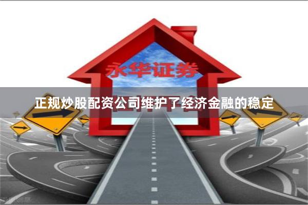 正规炒股配资公司维护了经济金融的稳定