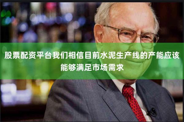 股票配资平台我们相信目前水泥生产线的产能应该能够满足市场需求