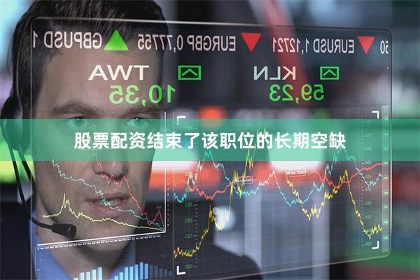 股票配资结束了该职位的长期空缺