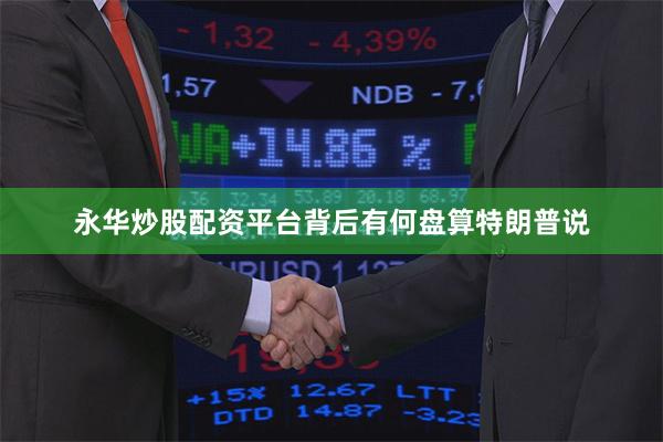 永华炒股配资平台背后有何盘算特朗普说