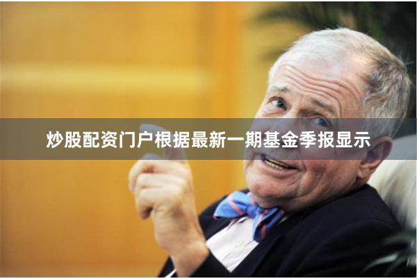 炒股配资门户根据最新一期基金季报显示